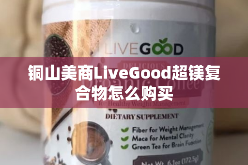 铜山美商LiveGood超镁复合物怎么购买