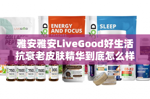 雅安雅安LiveGood好生活抗衰老皮肤精华到底怎么样第1张-美商LiveGood