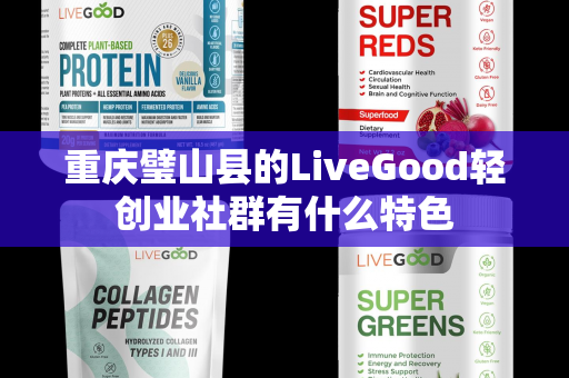 重庆璧山县的LiveGood轻创业社群有什么特色