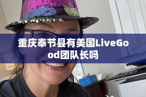 重庆奉节县有美国LiveGood团队长吗