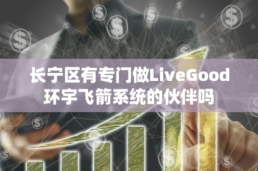 长宁区有专门做LiveGood环宇飞箭系统的伙伴吗