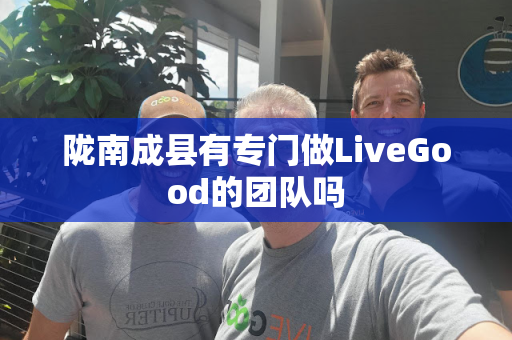 陇南成县有专门做LiveGood的团队吗