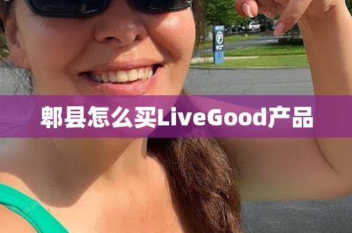 郫县怎么买LiveGood产品