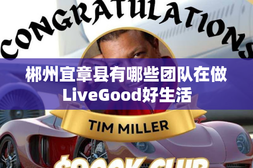 郴州宜章县有哪些团队在做LiveGood好生活