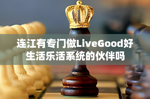 连江有专门做LiveGood好生活乐活系统的伙伴吗第1张-美商LiveGood