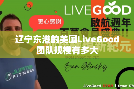 辽宁东港的美国LiveGood团队规模有多大