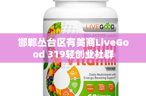 邯郸丛台区有美商LiveGood 319轻创业社群第1张-美商LiveGood