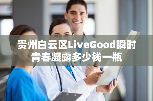 贵州白云区LiveGood瞬时青春凝露多少钱一瓶第1张-美商LiveGood