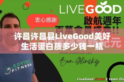 许昌许昌县LiveGood美好生活蛋白质多少钱一瓶