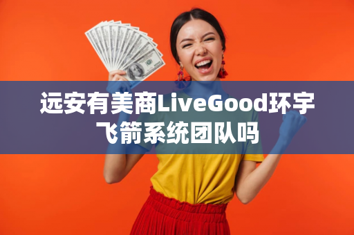 远安有美商LiveGood环宇飞箭系统团队吗