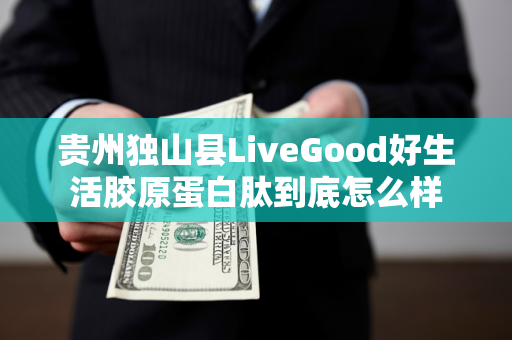 贵州独山县LiveGood好生活胶原蛋白肽到底怎么样第1张-美商LiveGood