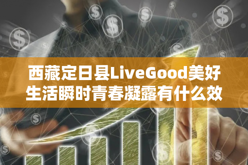 西藏定日县LiveGood美好生活瞬时青春凝露有什么效果第1张-美商LiveGood