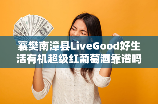 襄樊南漳县LiveGood好生活有机超级红葡萄酒靠谱吗第1张-美商LiveGood