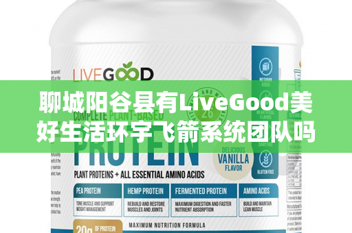 聊城阳谷县有LiveGood美好生活环宇飞箭系统团队吗