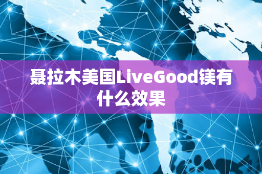 聂拉木美国LiveGood镁有什么效果