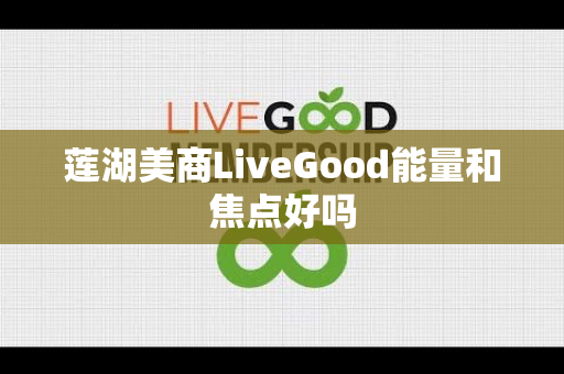 莲湖美商LiveGood能量和焦点好吗第1张-美商LiveGood