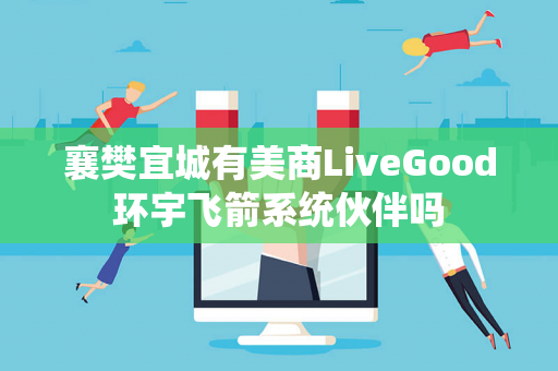 襄樊宜城有美商LiveGood环宇飞箭系统伙伴吗