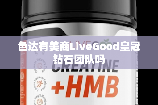 色达有美商LiveGood皇冠钻石团队吗