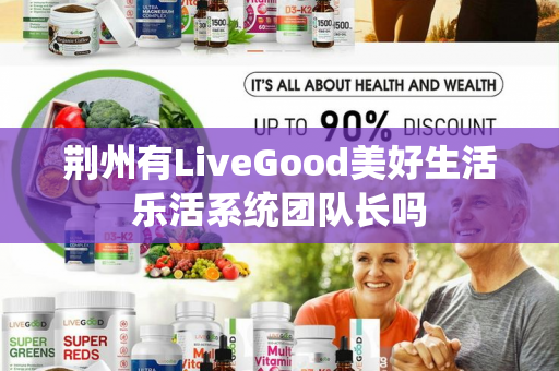 荆州有LiveGood美好生活乐活系统团队长吗第1张-美商LiveGood