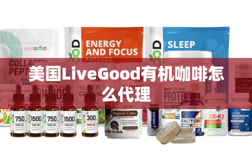 美国LiveGood有机咖啡怎么代理第1张-美商LiveGood