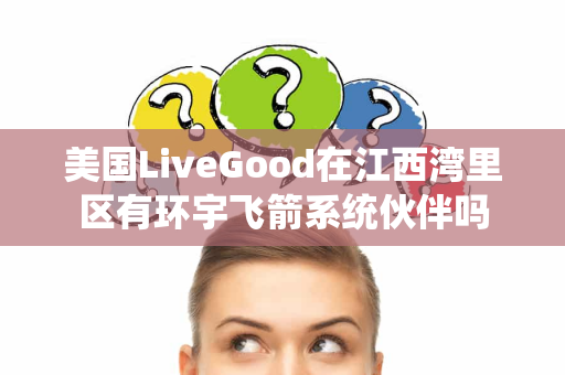 美国LiveGood在江西湾里区有环宇飞箭系统伙伴吗