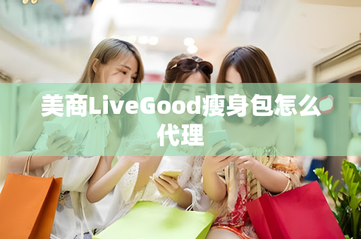 美商LiveGood瘦身包怎么代理第1张-美商LiveGood