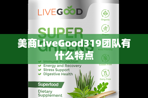 美商LiveGood319团队有什么特点