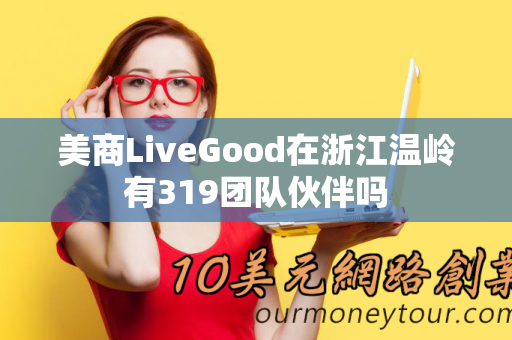 美商LiveGood在浙江温岭有319团队伙伴吗第1张-美商LiveGood