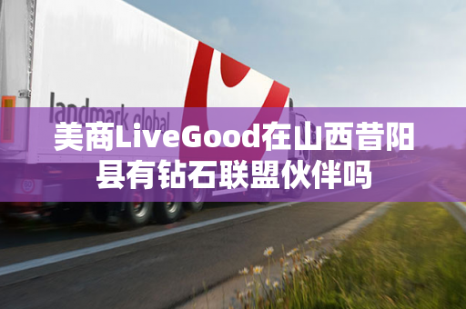 美商LiveGood在山西昔阳县有钻石联盟伙伴吗