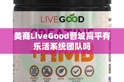 美商LiveGood晋城高平有乐活系统团队吗第1张-美商LiveGood