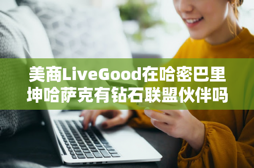 美商LiveGood在哈密巴里坤哈萨克有钻石联盟伙伴吗第1张-美商LiveGood