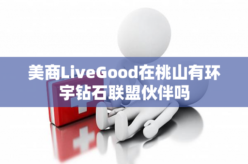 美商LiveGood在桃山有环宇钻石联盟伙伴吗第1张-美商LiveGood