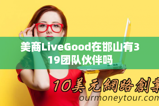 美商LiveGood在邯山有319团队伙伴吗