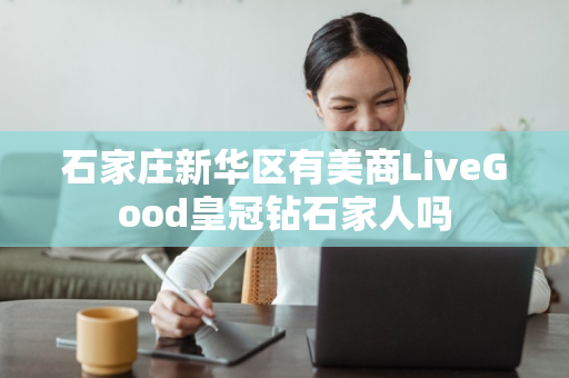 石家庄新华区有美商LiveGood皇冠钻石家人吗第1张-美商LiveGood