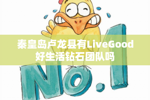 秦皇岛卢龙县有LiveGood好生活钻石团队吗