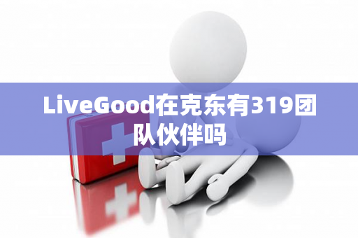 LiveGood在克东有319团队伙伴吗第1张-美商LiveGood