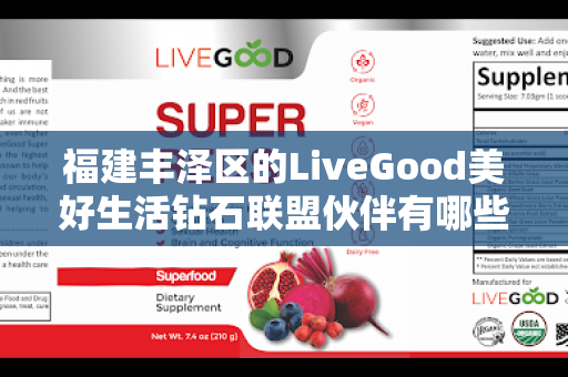 福建丰泽区的LiveGood美好生活钻石联盟伙伴有哪些第1张-美商LiveGood