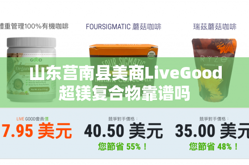 山东莒南县美商LiveGood超镁复合物靠谱吗第1张-美商LiveGood