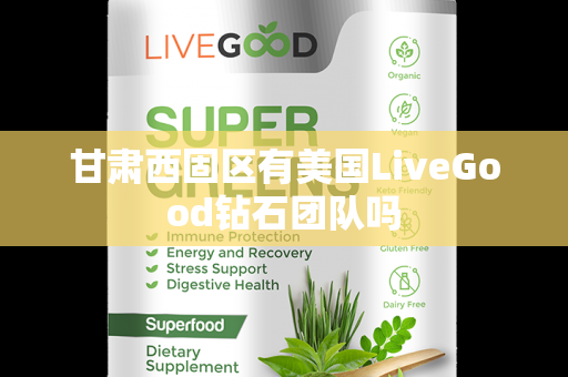 甘肃西固区有美国LiveGood钻石团队吗