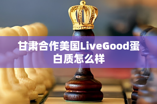 甘肃合作美国LiveGood蛋白质怎么样