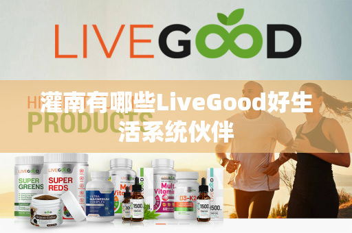 灌南有哪些LiveGood好生活系统伙伴