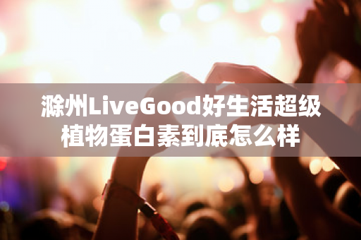 滁州LiveGood好生活超级植物蛋白素到底怎么样