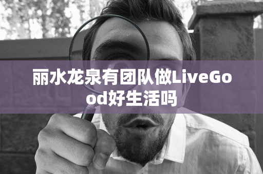 丽水龙泉有团队做LiveGood好生活吗