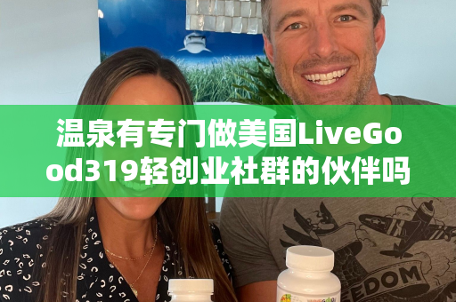 温泉有专门做美国LiveGood319轻创业社群的伙伴吗