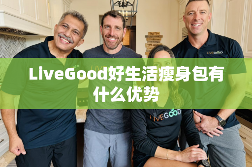 LiveGood好生活瘦身包有什么优势