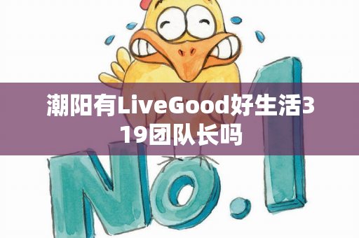 潮阳有LiveGood好生活319团队长吗