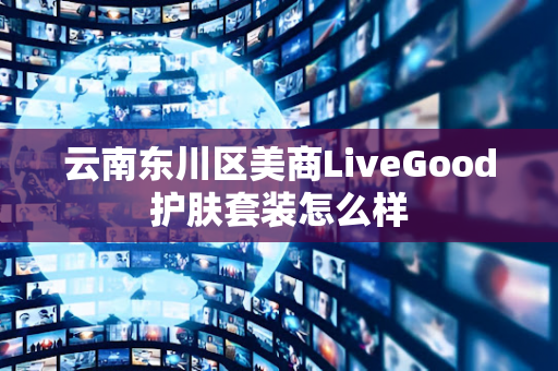 云南东川区美商LiveGood护肤套装怎么样