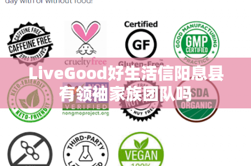 LiveGood好生活信阳息县有领袖家族团队吗第1张-美商LiveGood