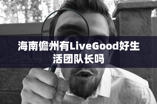 海南儋州有LiveGood好生活团队长吗