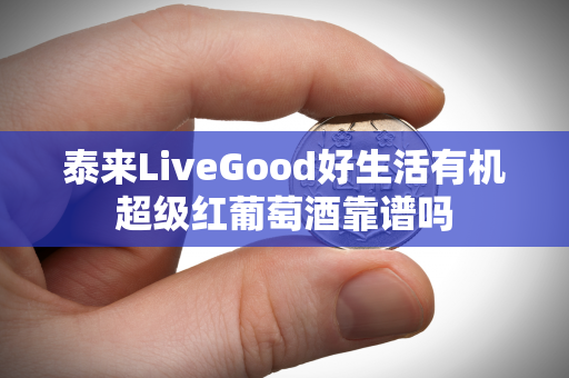 泰来LiveGood好生活有机超级红葡萄酒靠谱吗第1张-美商LiveGood